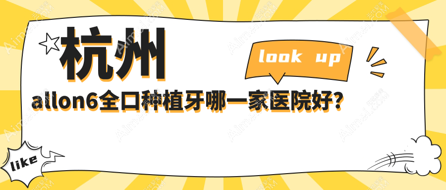 杭州allon6全口種植牙哪一家醫(yī)院好？杭州allon4全口種植牙/全口即刻種植牙可選這幾家