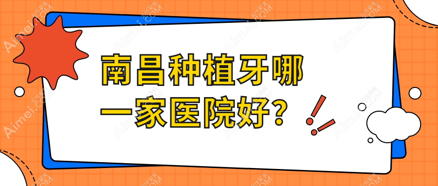 南昌种植牙哪一家医院好？南昌全口种植牙/多颗种植牙甄选这些