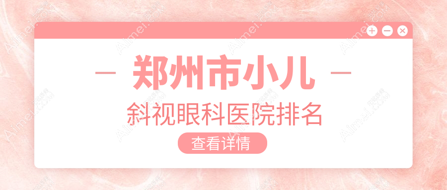 郑州市小儿斜视医院排名:视光眼科华厦做儿童散光口碑好