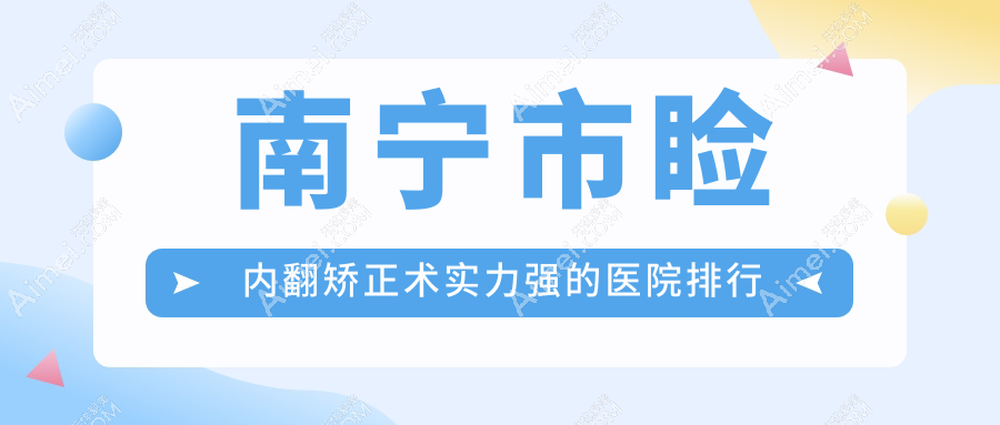 公布！南宁市睑内翻矫正术实力强的医院排行榜|前五名详细介绍,有几家是公办