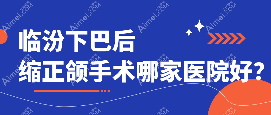 临汾下巴后缩正颌手术哪家医院好？临汾下巴后缩正颌手术的医院有新时代/建峰齿科医院