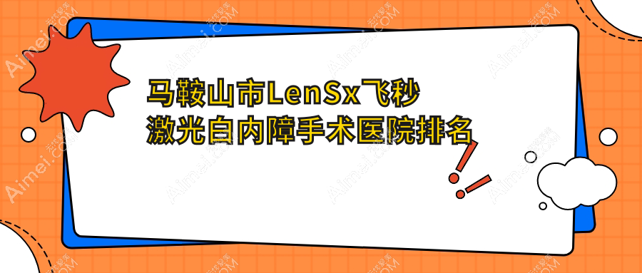 马鞍山市LenSx飞秒激光白内障手术好的医院排名，亲们真实点评医院分享