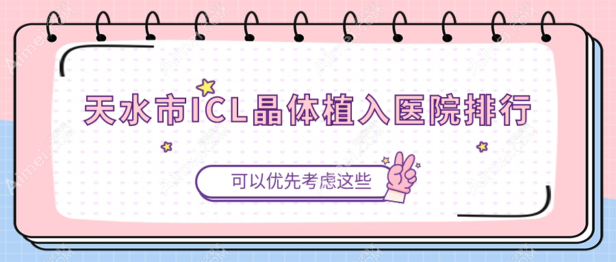 天水市ICL晶体植入医院排行价目表预览！公办、私立都有