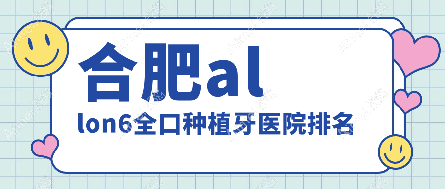 合肥allon6全口種植牙醫(yī)院排名合肥allon6全口種植牙美奧醫(yī)院好還便宜