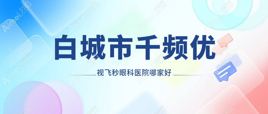 白城市千频优视飞秒哪里好？价格多少钱？爱尔//好还不贵