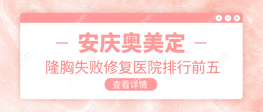 安庆奥美定隆胸失败修复医院排行前五家排行榜一览/好梦是当地热门医院