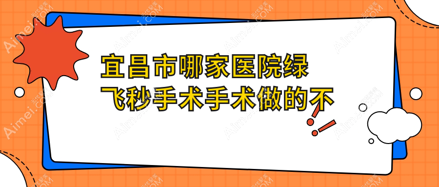 宜昌市哪家医院绿飞秒手术手术做的不错？当前宜昌市绿飞秒手术排名榜单TOP二医院更新