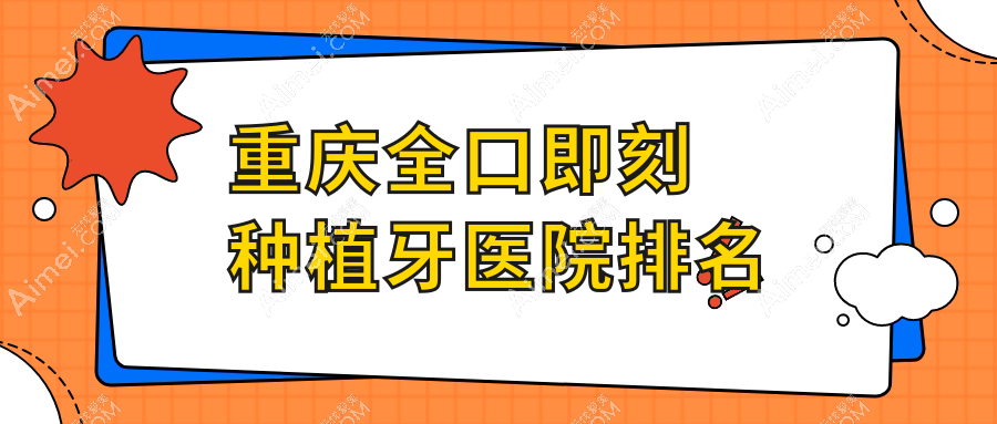 重庆全口即刻种植牙医院排名重庆全口即刻种植牙维乐好还便宜