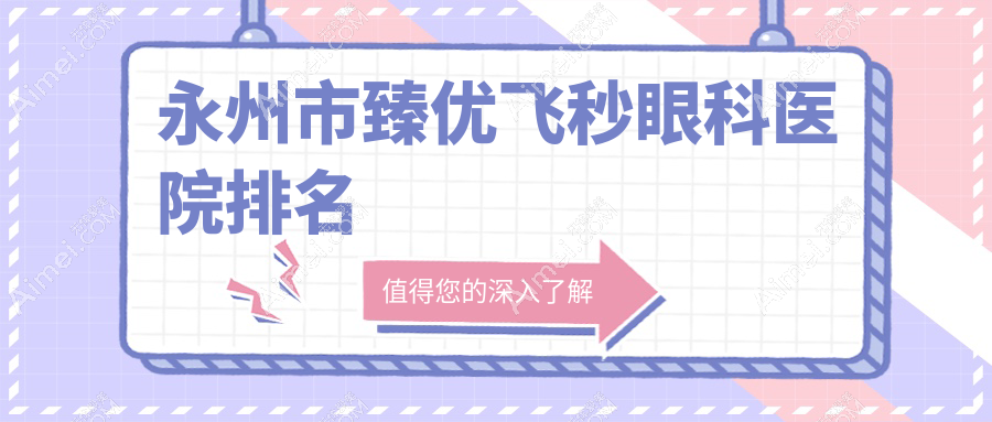 永州市臻優(yōu)飛秒醫(yī)院排名前列的永州市眼科醫(yī)院做很好