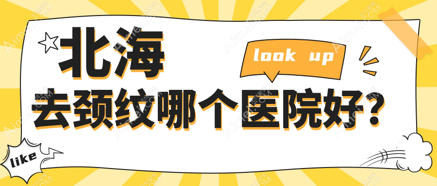 北海去颈纹哪个医院好？2024排行榜:熠美/韩美/美秀中禾等入选！附价目表