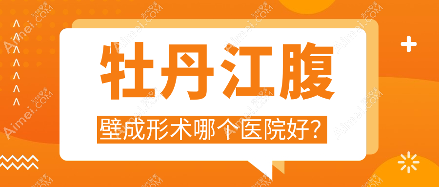 牡丹江腹壁成形術(shù)哪個(gè)醫(yī)院好？君美施/君美施/等這2家技術(shù)強(qiáng)