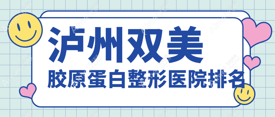 泸州双美胶原蛋白哪家医院较好？人气排行前五，橙美等声誉上榜