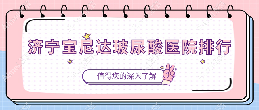 济宁宝尼达玻尿酸医院排行收费表总览！公办、私立都有