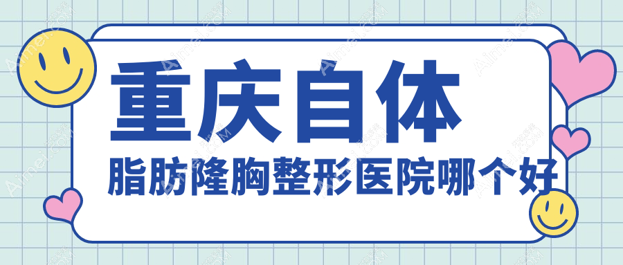 重慶自體脂肪隆胸醫(yī)院哪個好？曹陽麗格、軍科，再附價格表