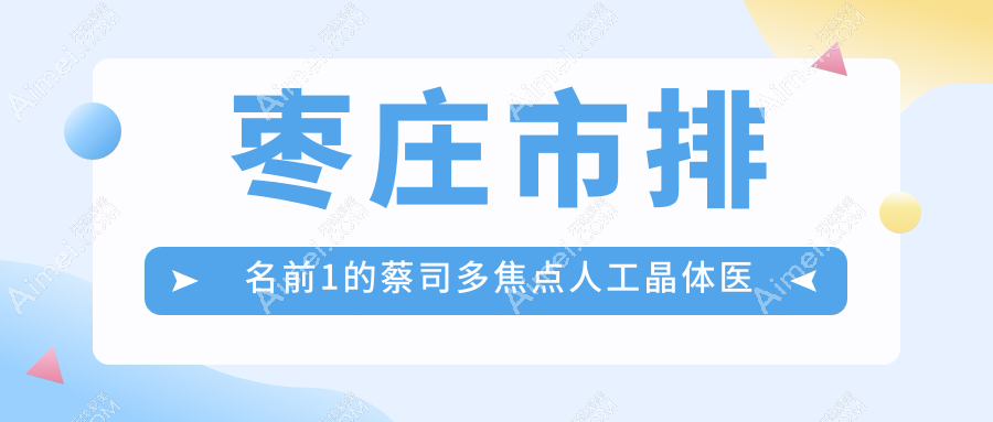 枣庄市排名前1的蔡司多焦点人工晶体医院名单揭晓(推荐枣庄市蔡司多焦点人工晶体很好的1家医院)