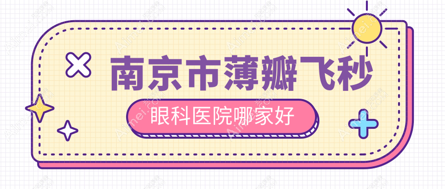 南京市薄瓣飞秒哪里好？价格多少钱？维视|东南眼科医院|东南眼科比较便宜