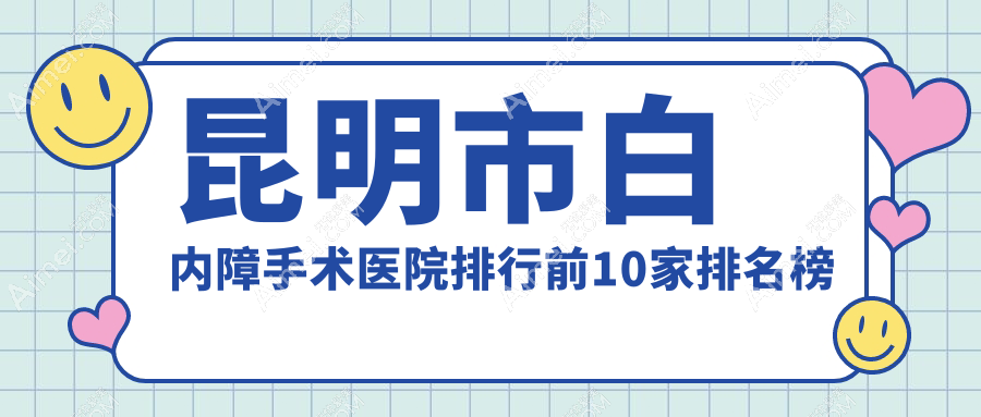 昆明市白内障手术医院排行前10家排名榜单一览/普瑞是当地热门医院