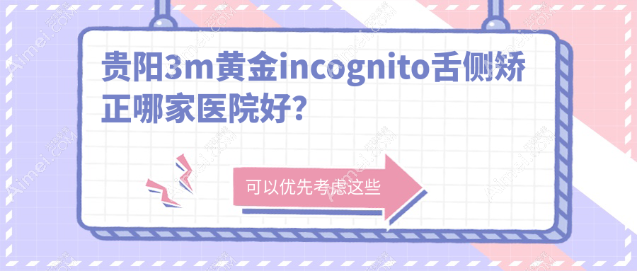 贵阳3m黄金incognito舌侧矫正哪家医院好？贵阳3m黄金incognito舌侧矫正的医院有云岩拜尔金辉/南明一牙兔