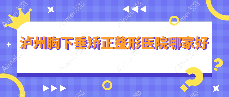 泸州胸下垂矫正哪里好？价格多少钱？医美花|韩美|花都35000+
