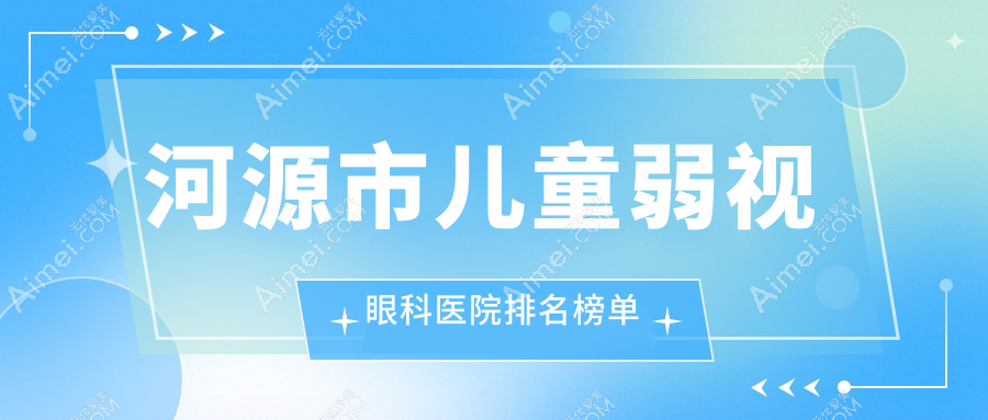 河源市儿童弱视眼科医院排名榜单公开(诗卓拉技术力人气很高)