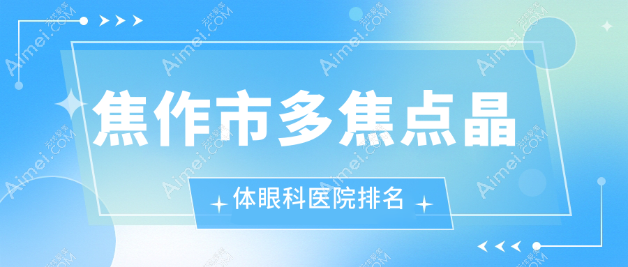 焦作市多焦点晶体好的医院排名:多焦点晶体好的专业医院除了仁人和眼科还有这2家