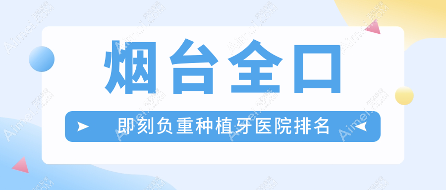 烟台全口即刻负重种植牙医院排名烟台全口即刻负重种植牙于峰好还便宜