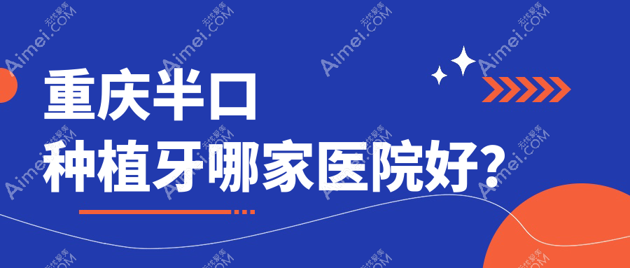 重庆半口种植牙哪家医院好？排名前十医院有万州欧菲雅/瑞泰医院