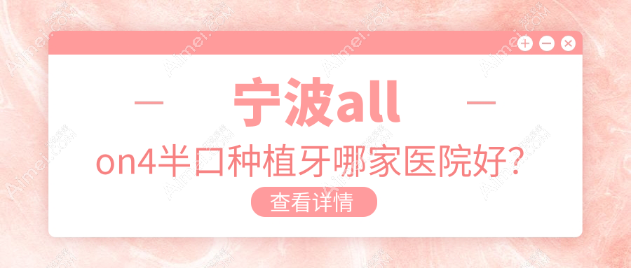 宁波allon4半口种植牙哪家医院好？宁波半口即刻负重种植牙/allon6半口种植牙选择这几个