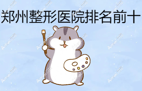郑州整形医院排名前十:眼部/鼻部/胸部整形等选这10家没错