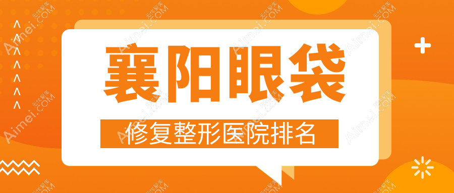 襄阳眼袋修复医院排名前10:韩美/维多利亚做射频消融去眼袋较好