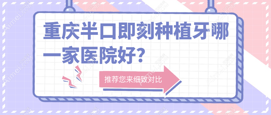 重庆半口即刻种植牙哪一家医院好？重庆半口种植牙/allon4半口种植牙选择这些
