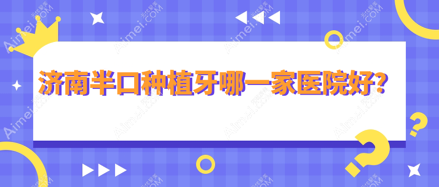 济南半口种植牙哪一家医院好？济南半口种植牙的医院有历下雅康牙科/皓克医院