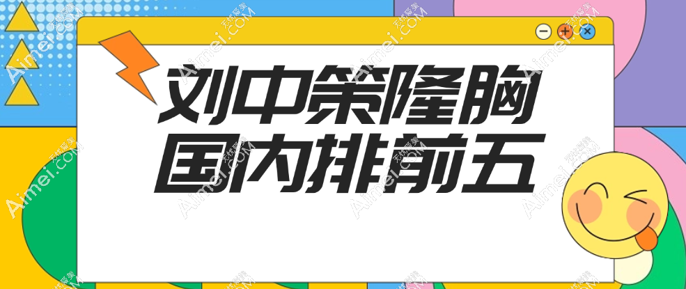 刘中策医生在国内隆胸排名第几?前五内,做假体隆胸/隆胸失败修复手术出名！