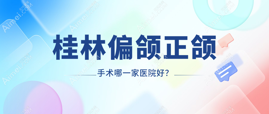 桂林偏颌正颌手术哪一家医院好？桂林偏颌正颌手术的医院有美奥/创齿