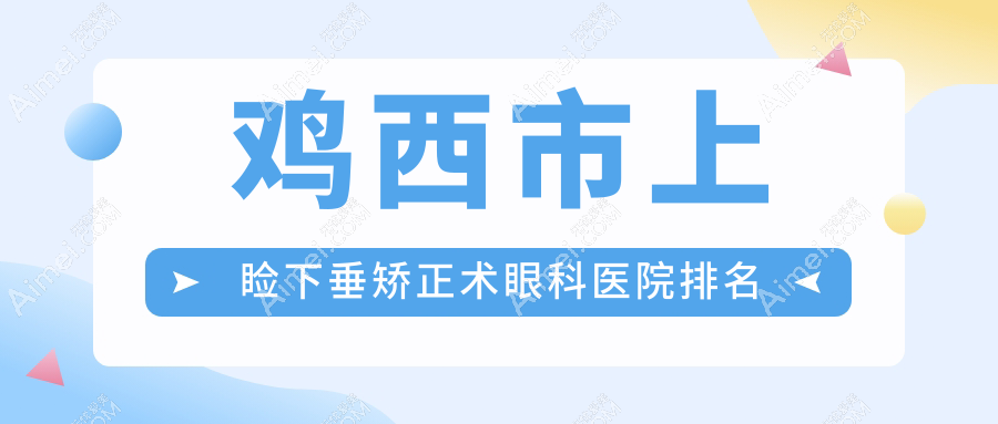 鸡西市上睑下垂矫正术医院排名前一:爱尔|做很不错