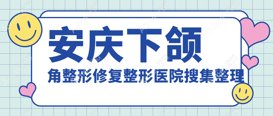 安庆下颌角整形修复整形医院搜集整理前五评价,收集整理本地这五家被亲们推崇
