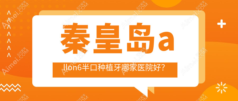 秦皇岛allon6半口种植牙哪家医院好？秦皇岛allon6半口种植牙的医院有索菲亚/铂雅