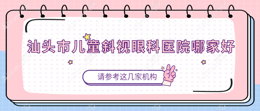 汕头市儿童斜视哪家好？汕头市眼科医院排名康视（）||