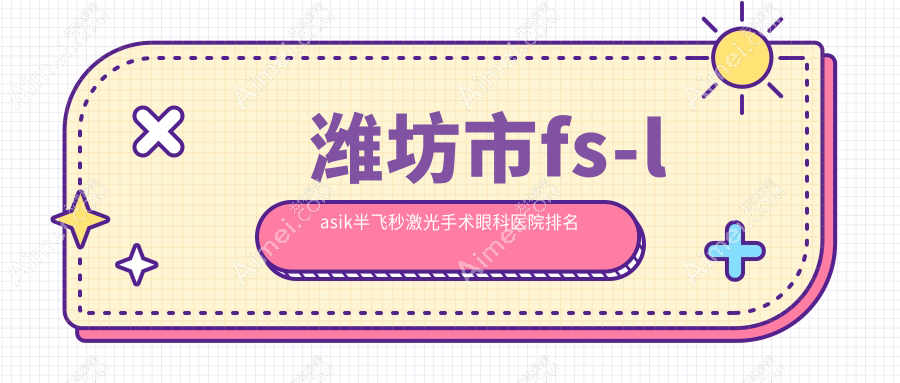 潍坊市fs-lasik半飞秒激光手术医院排名:明润眼科做值得信任