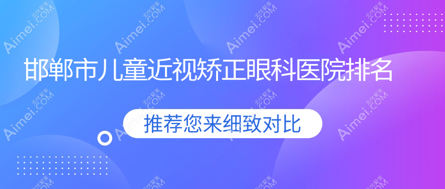 邯郸市儿童近视矫正医院排名榜:/和医院推荐