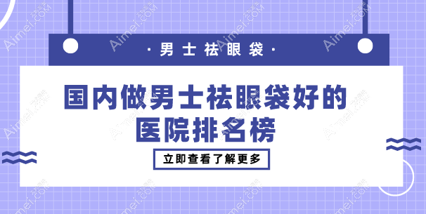 国内做男士祛眼袋好的医院排名榜：爱尚丽格/郑州东方整形凭技术实力上榜