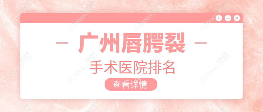 广州唇腭裂手术正规的医院:天美新生/臻妃/军美排名前十
