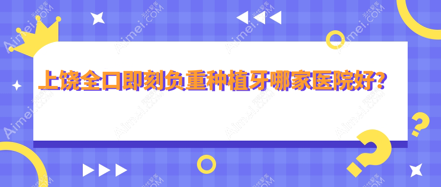 上饶全口即刻负重种植牙哪家医院好？排名前十医院有鄱阳泽雅/信州旭日