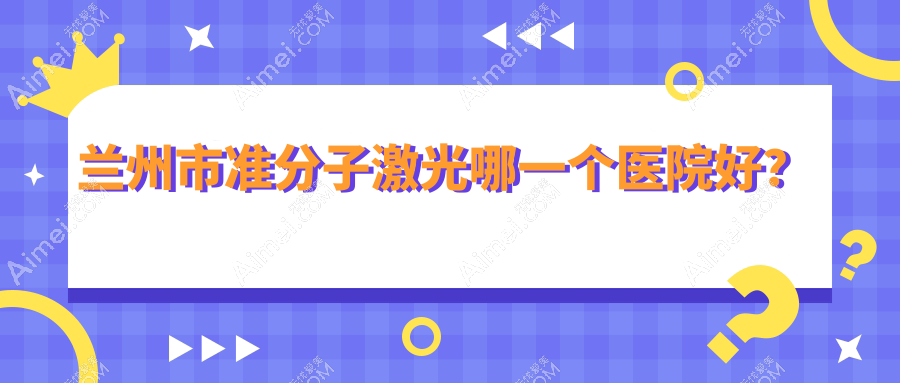 兰州市准分子激光哪一个医院好？普瑞|普瑞|爱尔眼科等这5家技术好