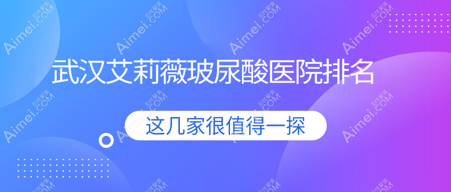 武汉艾莉薇玻尿酸好的医院排名，友友真实点评医院分享