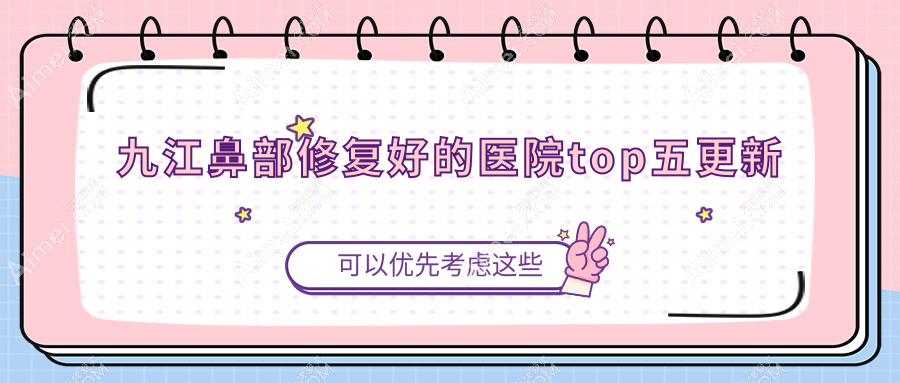 九江鼻部修复好的医院top五更新:瑞丽、星瑞美、圣嘉丽等有名气大医生
