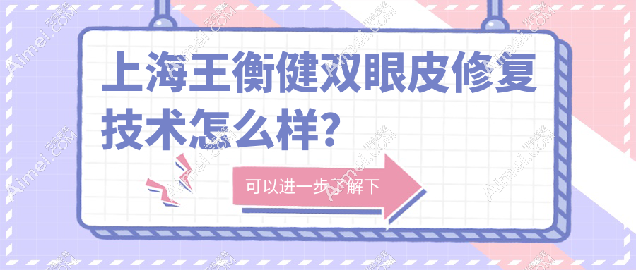 上海王衡健双眼皮修复技术很稳!超多王衡健双眼皮宽改窄,疤痕修复实例可证实