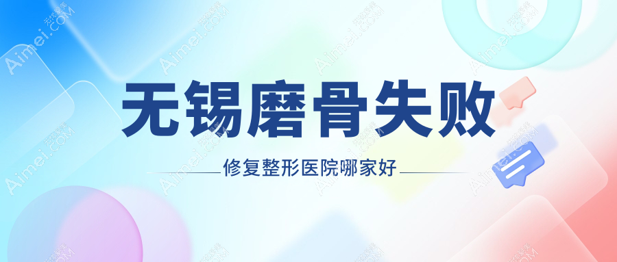 无锡磨骨失败修复哪家好？无锡整形医院排名丽都/华星/白月光