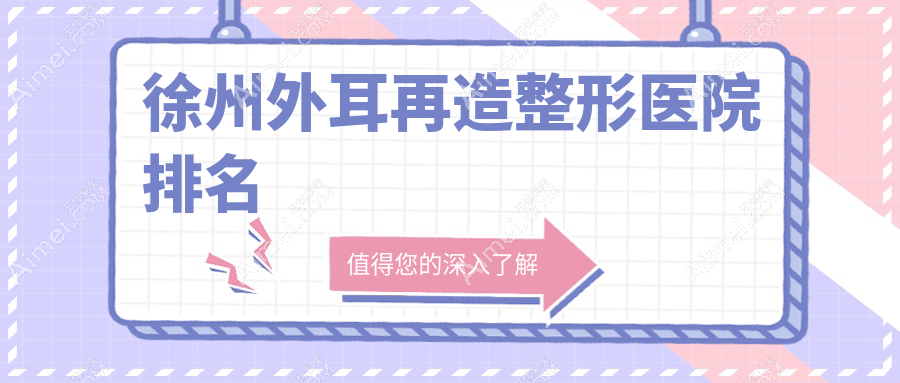 徐州外耳再造医院排名榜:耳畸形修复/全耳再造和精灵耳医院推荐