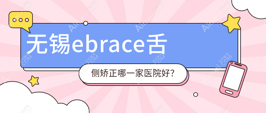无锡ebrace舌侧矫正哪一家医院好？无锡ebrace舌侧矫正的医院有牙先生/宜兴鼎植